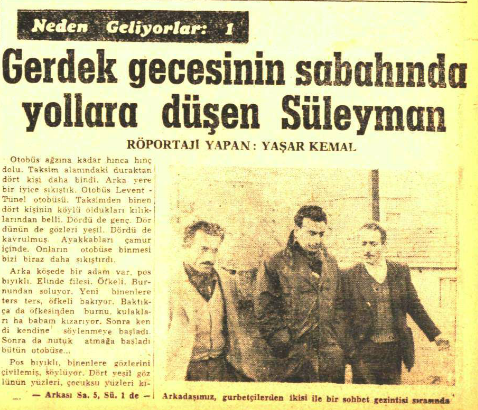 Machine generated alternative text:
Neden Geliyorlap: 1
Gerdek gecesinin sabahında
yollara düşen Süleyman
RÖPORTAJI YAPAN: YAŞAR KEMAL
kişinin
Elinde
ile
bir